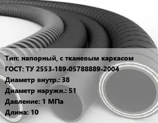 Рукав напорный, с тканевым каркасом ГОСТ: ТУ 2553-189-05788889-2004 d=38 D=51 1 МПа L=10